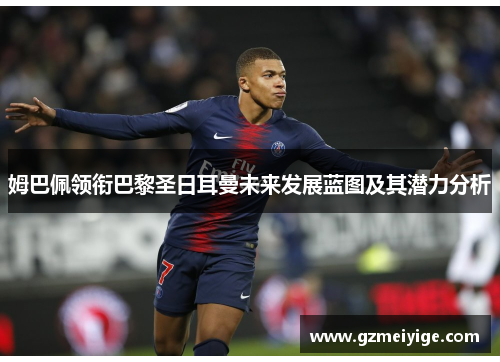 姆巴佩领衔巴黎圣日耳曼未来发展蓝图及其潜力分析