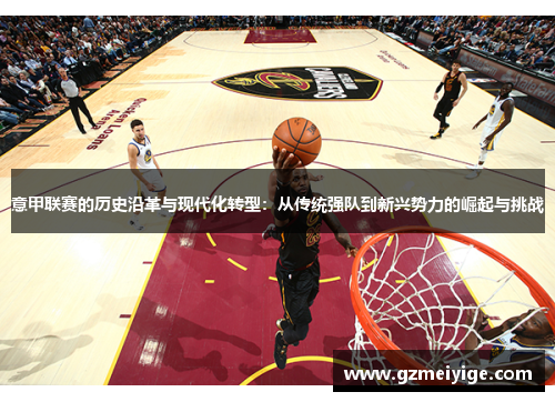 意甲联赛的历史沿革与现代化转型：从传统强队到新兴势力的崛起与挑战