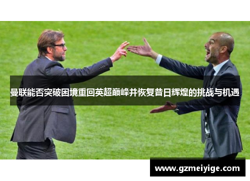 曼联能否突破困境重回英超巅峰并恢复昔日辉煌的挑战与机遇