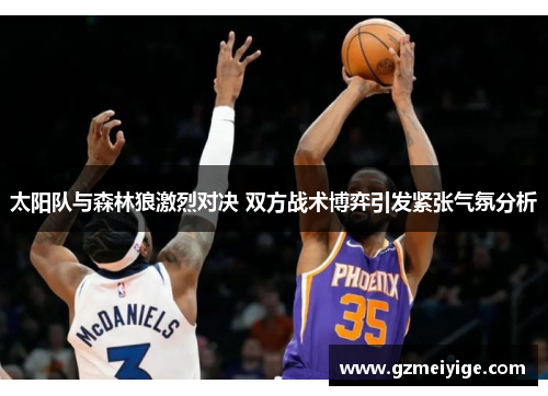 太阳队与森林狼激烈对决 双方战术博弈引发紧张气氛分析