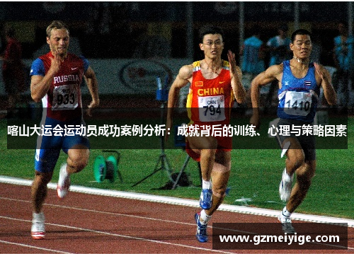 喀山大运会运动员成功案例分析：成就背后的训练、心理与策略因素