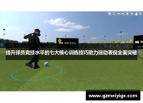 提升球员竞技水平的七大核心训练技巧助力运动表现全面突破