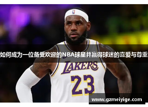 如何成为一位备受欢迎的NBA球星并赢得球迷的喜爱与尊重