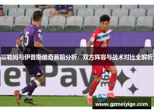 富勒姆与伊普斯维奇赛前分析：双方阵容与战术对比全解析