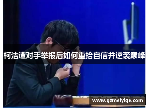 柯洁遭对手举报后如何重拾自信并逆袭巅峰