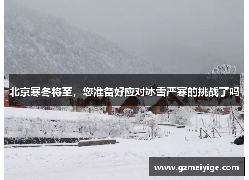 北京寒冬将至，您准备好应对冰雪严寒的挑战了吗