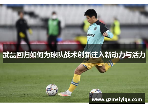 武磊回归如何为球队战术创新注入新动力与活力