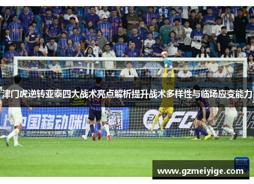 津门虎逆转亚泰四大战术亮点解析提升战术多样性与临场应变能力