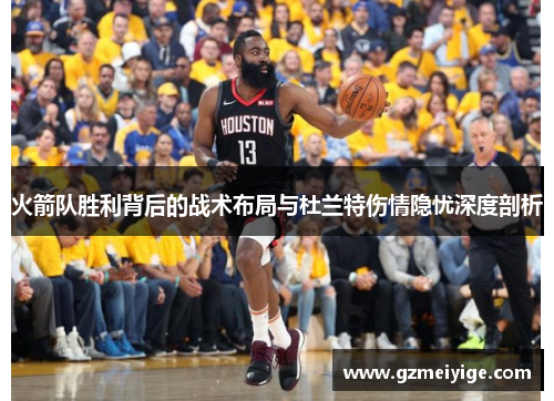 火箭队胜利背后的战术布局与杜兰特伤情隐忧深度剖析