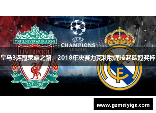 皇马3连冠荣耀之路：2018年决赛力克利物浦捧起欧冠奖杯