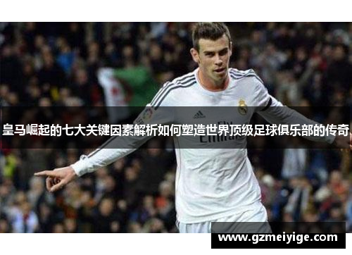 皇马崛起的七大关键因素解析如何塑造世界顶级足球俱乐部的传奇