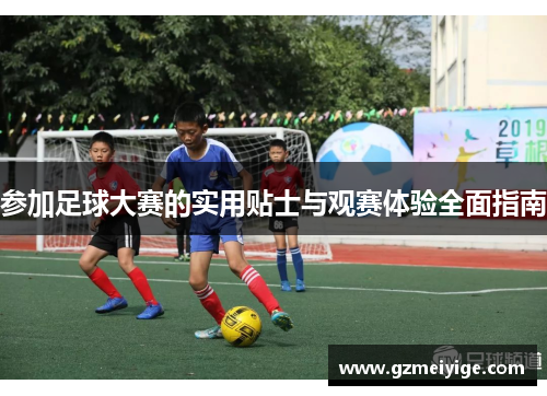 参加足球大赛的实用贴士与观赛体验全面指南
