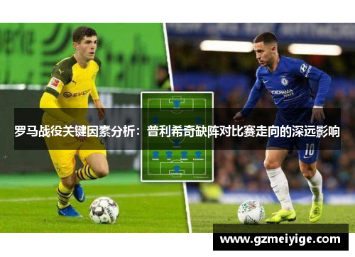 罗马战役关键因素分析：普利希奇缺阵对比赛走向的深远影响