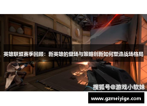 英雄联盟赛季回顾：新英雄的登场与策略创新如何塑造战场格局