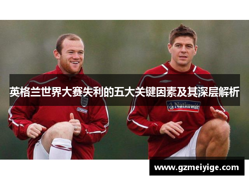英格兰世界大赛失利的五大关键因素及其深层解析