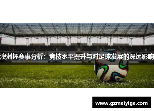 澳洲杯赛事分析：竞技水平提升与对足球发展的深远影响
