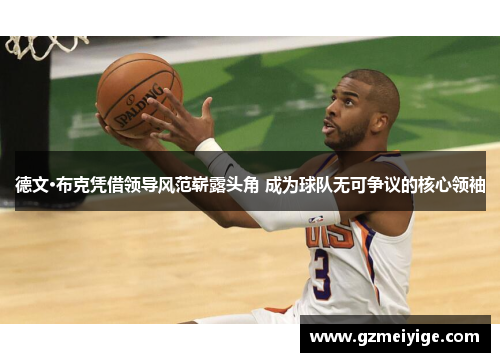 德文·布克凭借领导风范崭露头角 成为球队无可争议的核心领袖