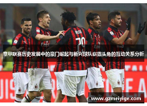 意甲联赛历史发展中的豪门崛起与新兴球队崭露头角的互动关系分析