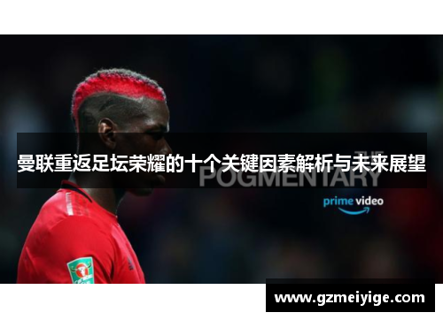 曼联重返足坛荣耀的十个关键因素解析与未来展望